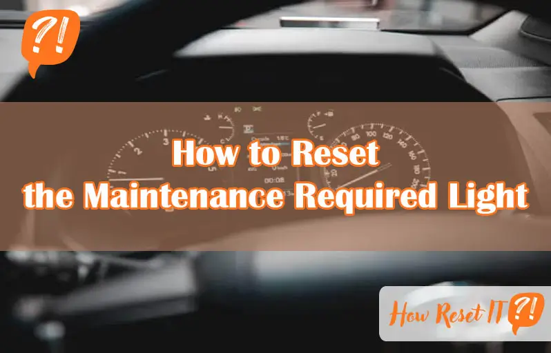 How to Reset the Maintenance Required Light