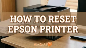 How to Reset Epson Printer: Fix Errors & Troubleshoot