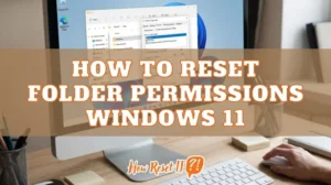 How to Reset Folder Permissions Windows 11: Fix Access Denied